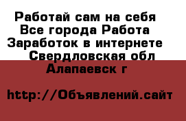 Работай сам на себя - Все города Работа » Заработок в интернете   . Свердловская обл.,Алапаевск г.